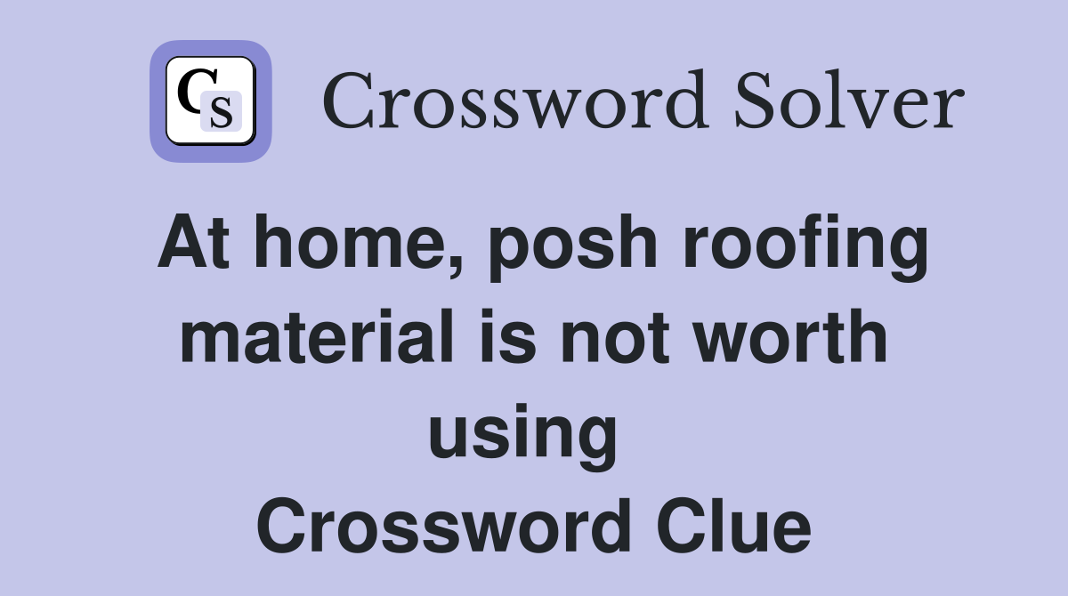At home, posh roofing material is not worth using  Crossword Clue