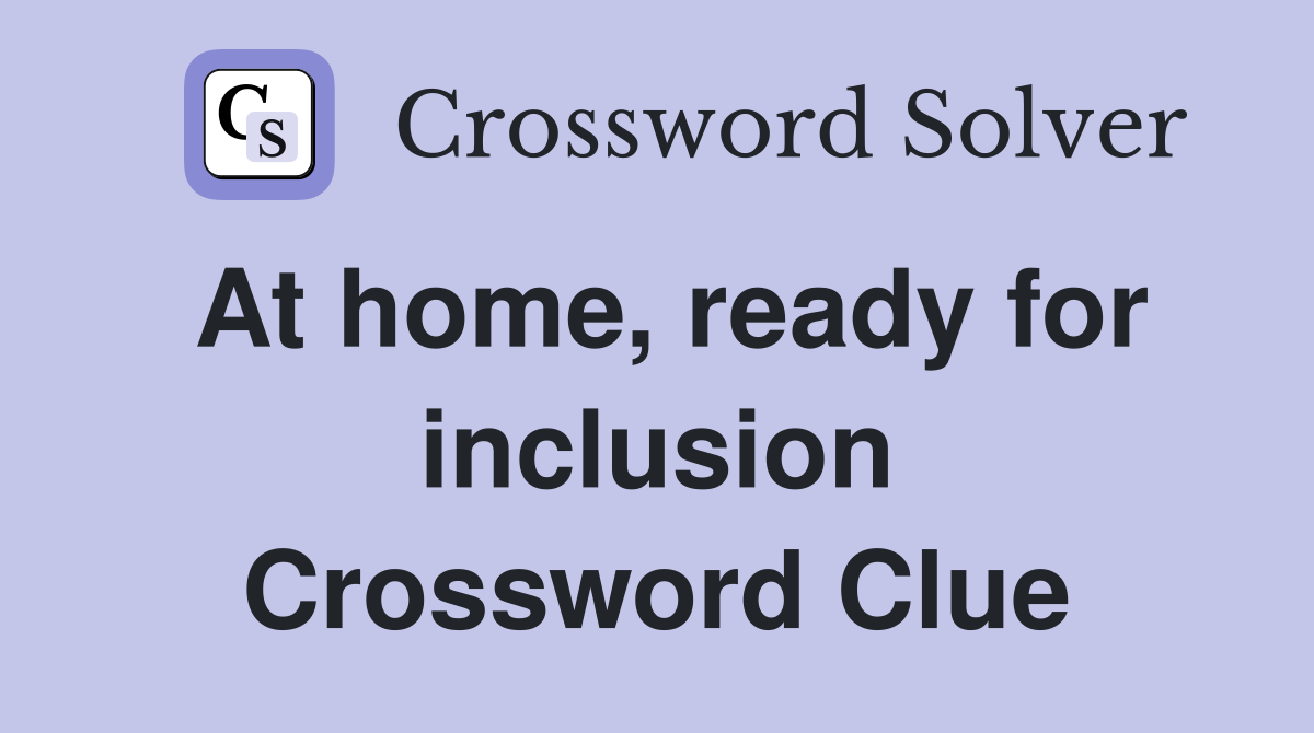 At home, ready for inclusion Crossword Clue