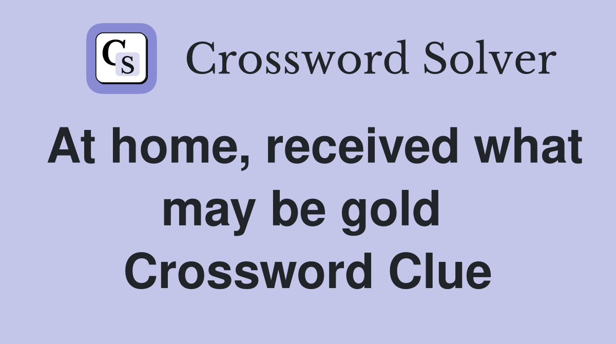 At home, received what may be gold  Crossword Clue
