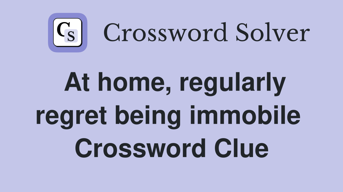At home, regularly regret being immobile  Crossword Clue