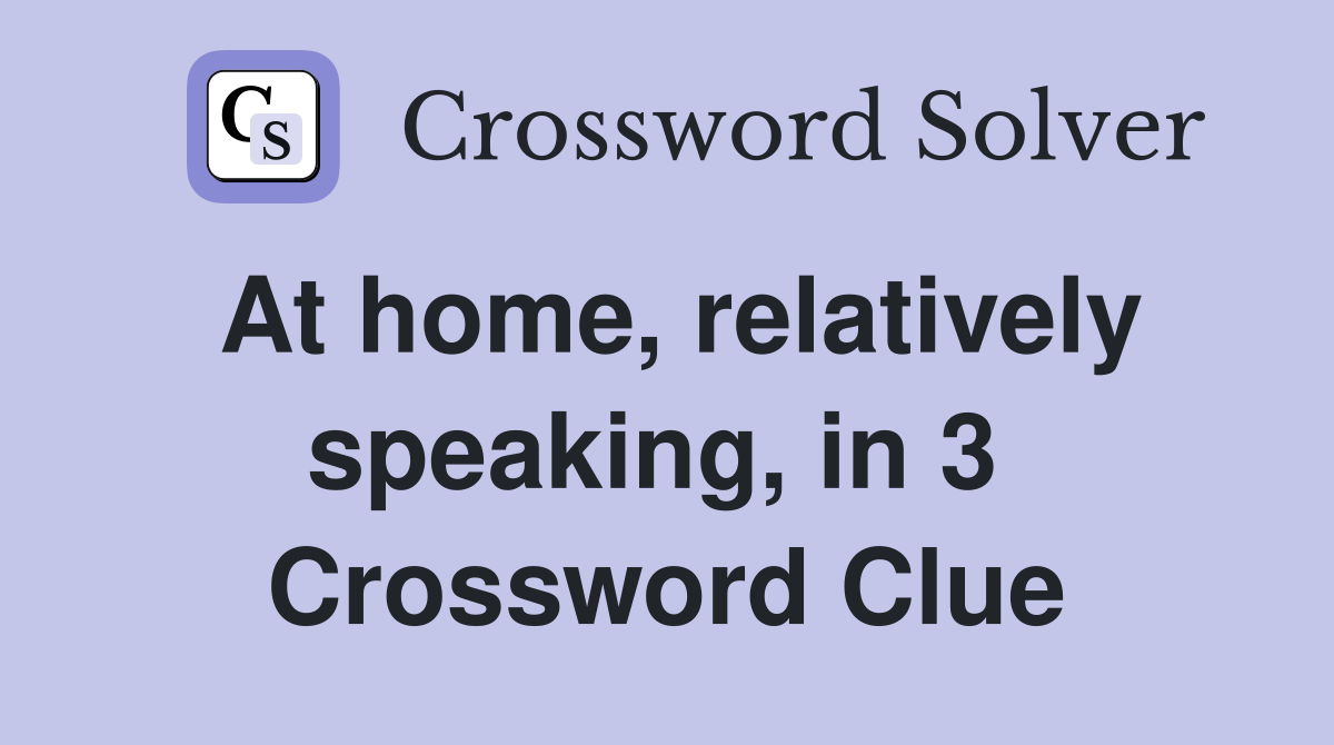 At home, relatively speaking, in 3  Crossword Clue