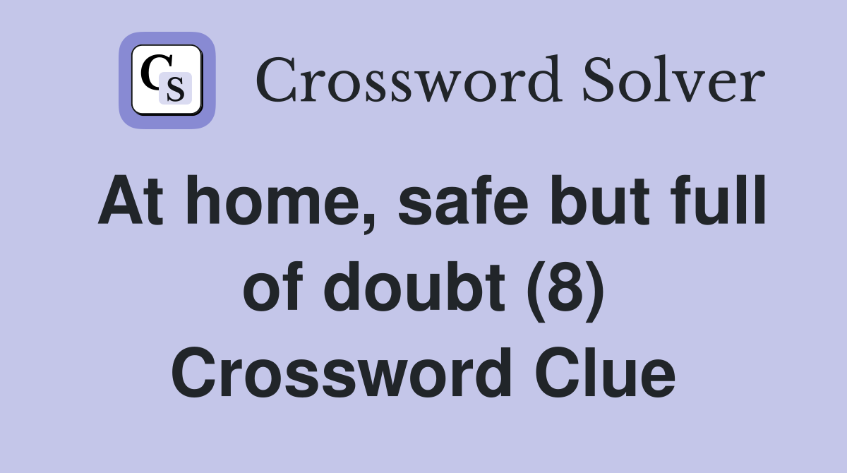 At home, safe but full of doubt (8) Crossword Clue