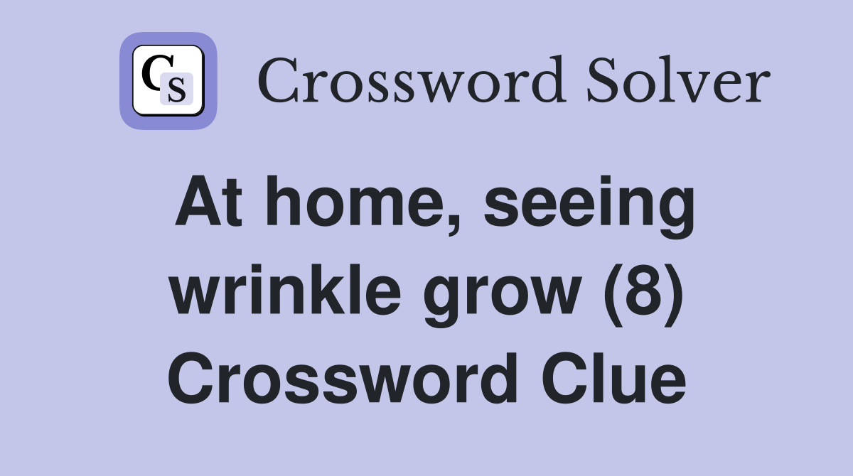At home, seeing wrinkle grow (8) Crossword Clue