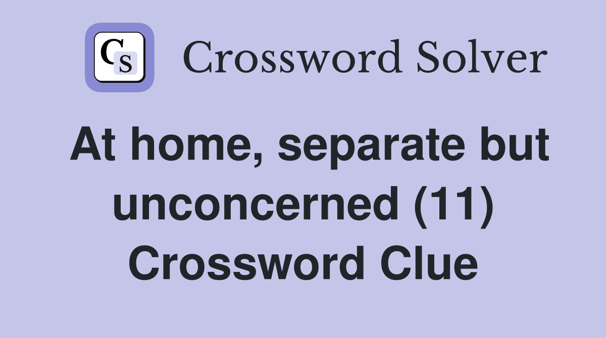At home, separate but unconcerned (11) Crossword Clue