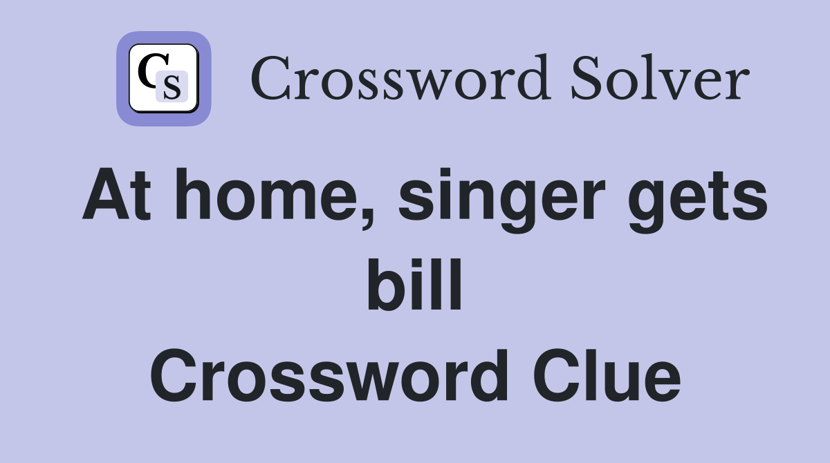 At home, singer gets bill Crossword Clue