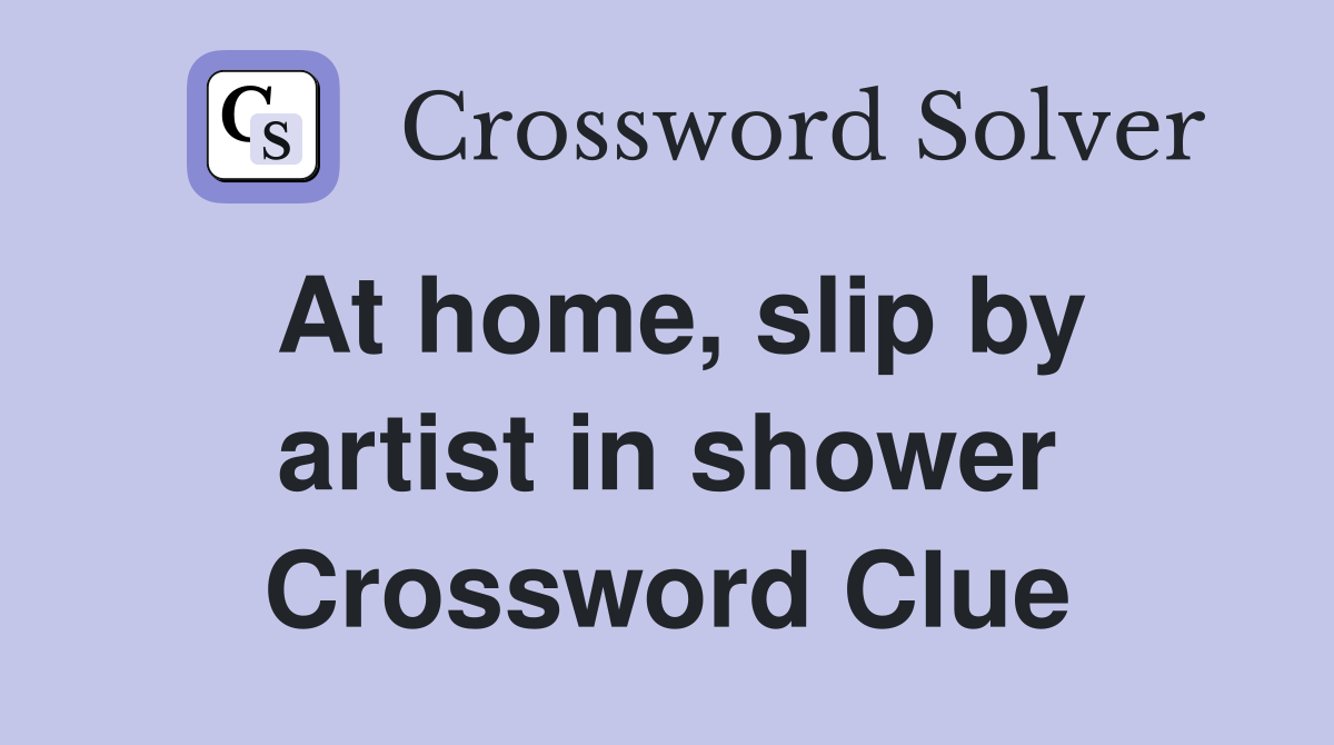 At home, slip by artist in shower Crossword Clue