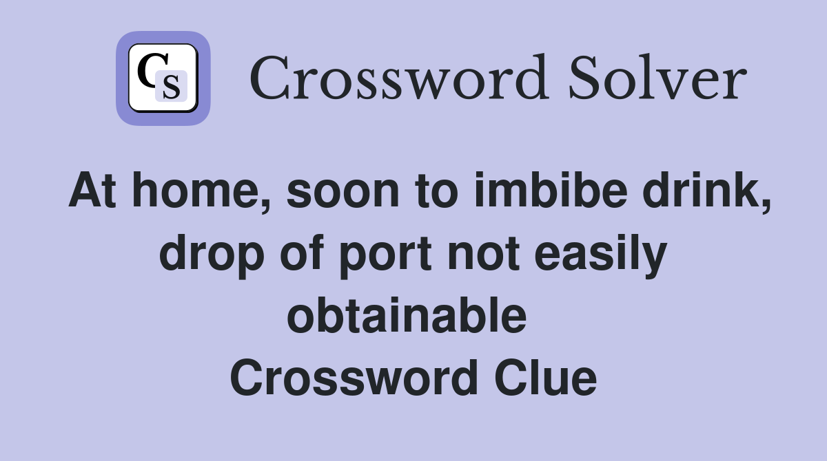 At home, soon to imbibe drink, drop of port not easily obtainable  Crossword Clue