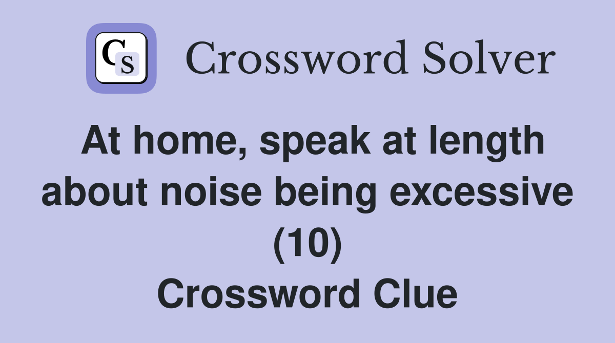 At home, speak at length about noise being excessive (10) Crossword Clue