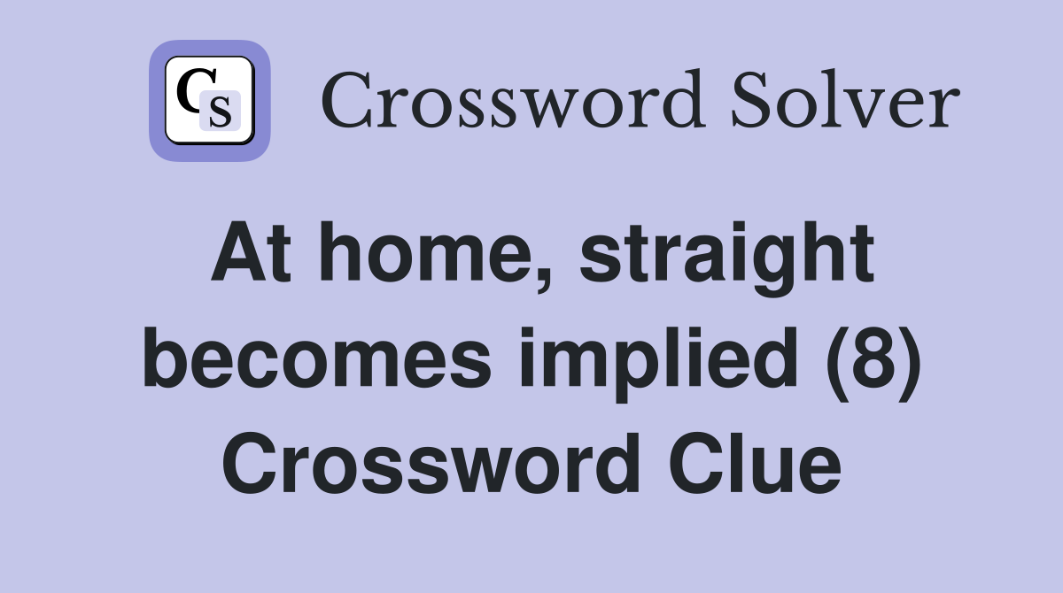 At home, straight becomes implied (8) Crossword Clue
