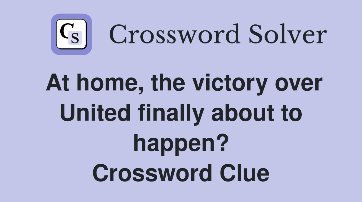 At home, the victory over United finally about to happen? Crossword Clue