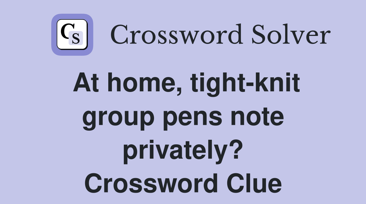 At home, tight-knit group pens note privately? Crossword Clue