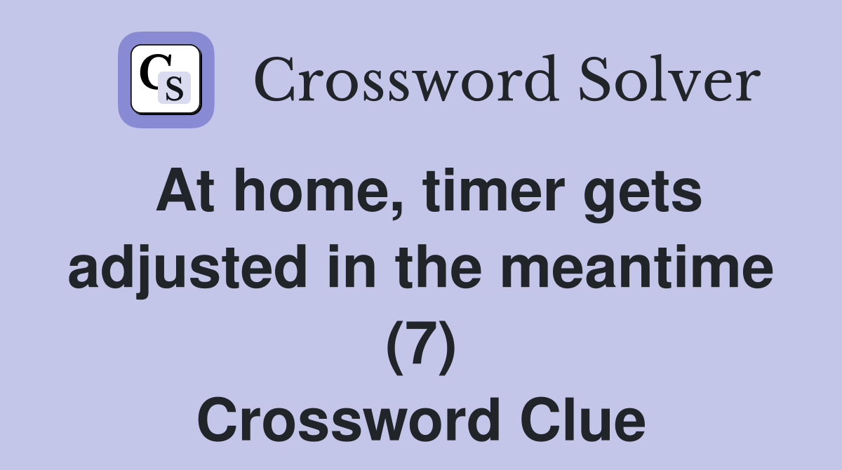 At home, timer gets adjusted in the meantime (7) Crossword Clue