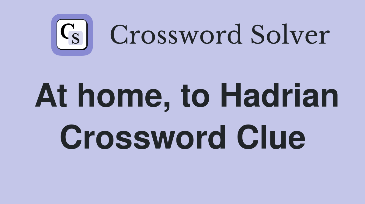 At home, to Hadrian Crossword Clue