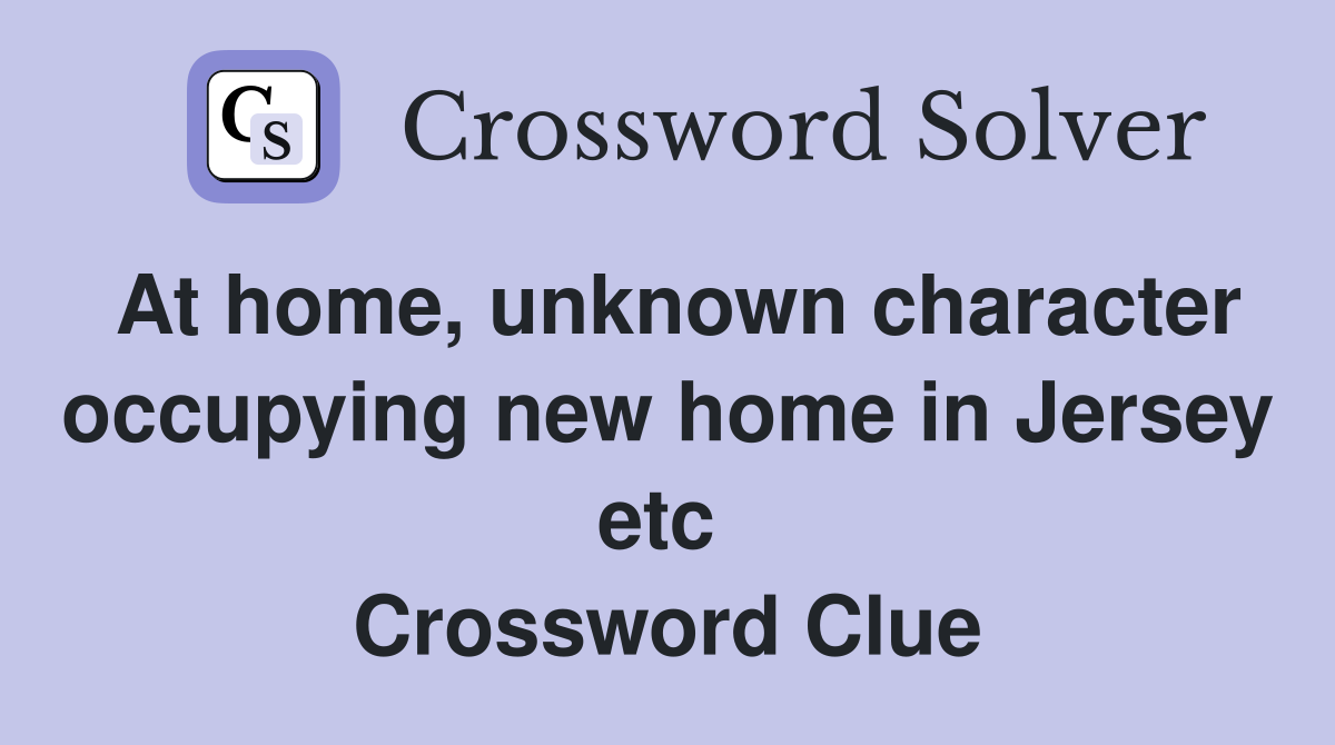 At home, unknown character occupying new home in Jersey etc  Crossword Clue