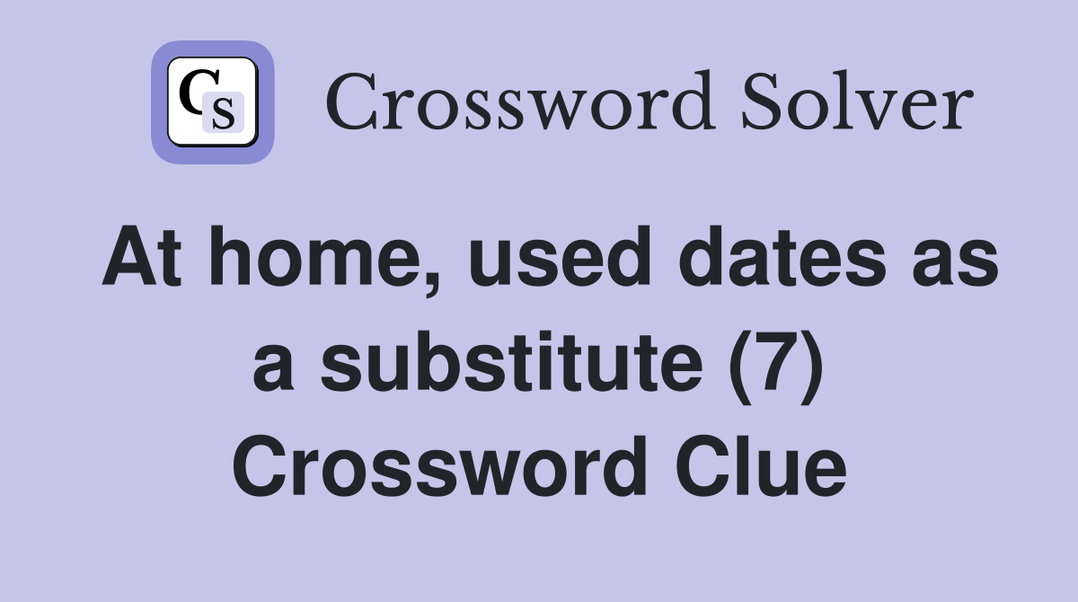 At home, used dates as a substitute (7) Crossword Clue
