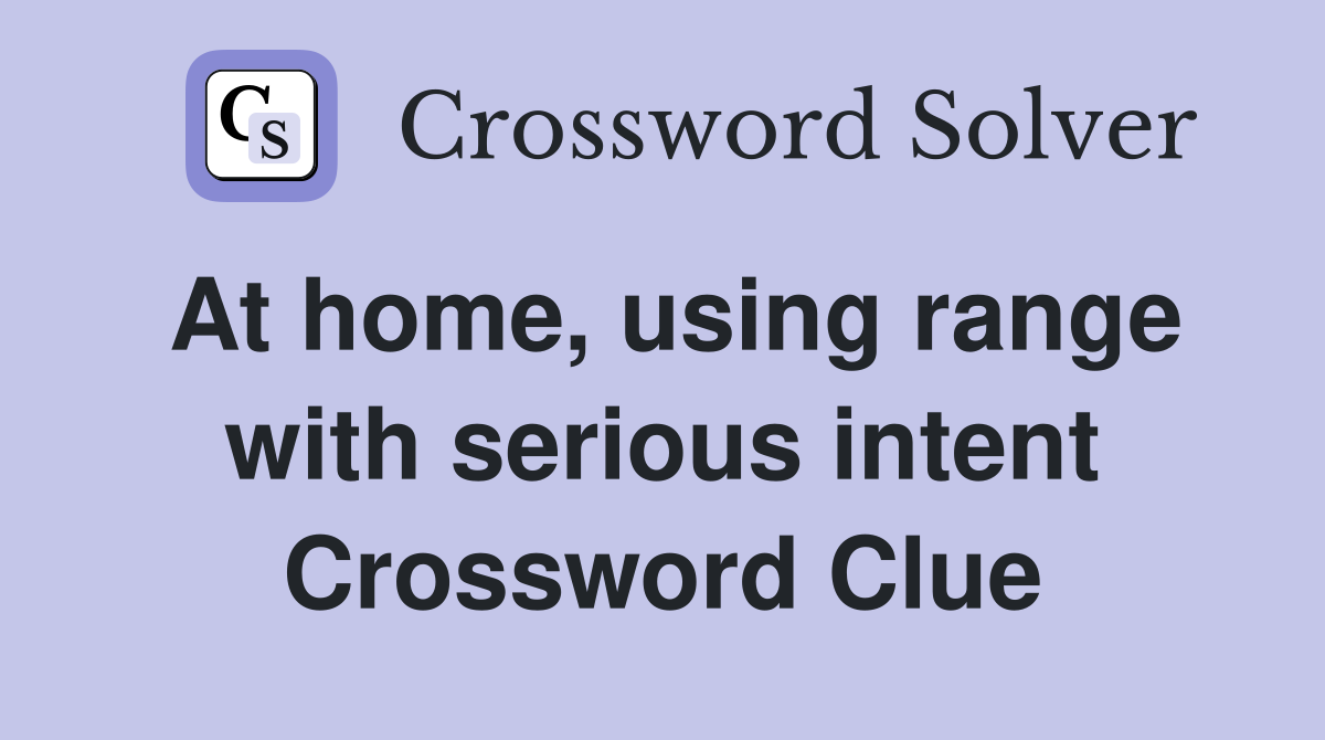 At home, using range with serious intent Crossword Clue