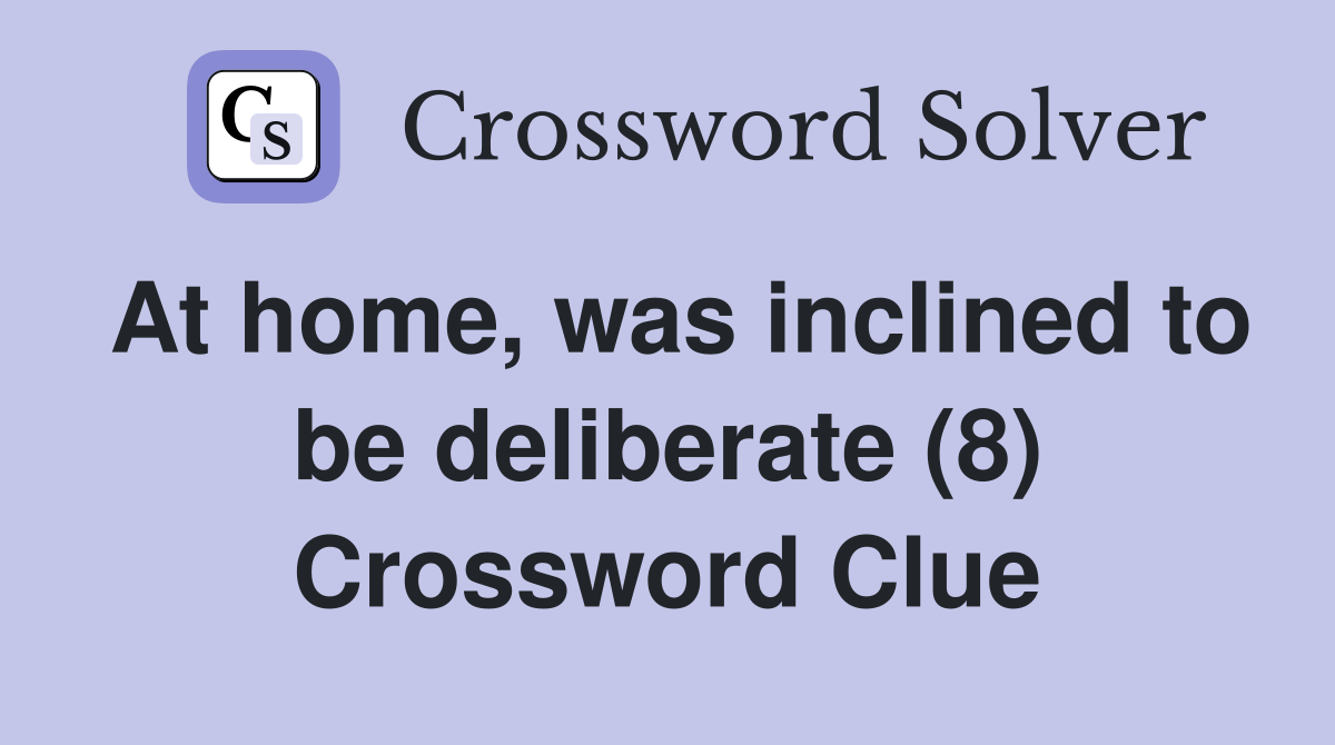 At home, was inclined to be deliberate (8) Crossword Clue