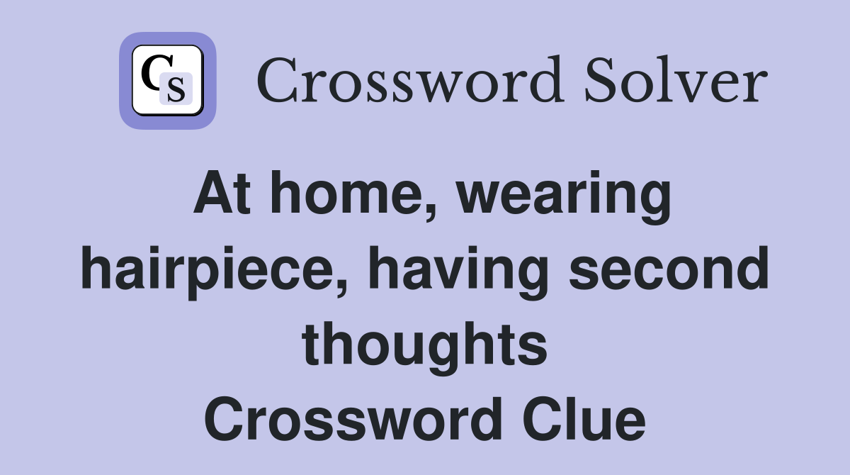 At home, wearing hairpiece, having second thoughts Crossword Clue