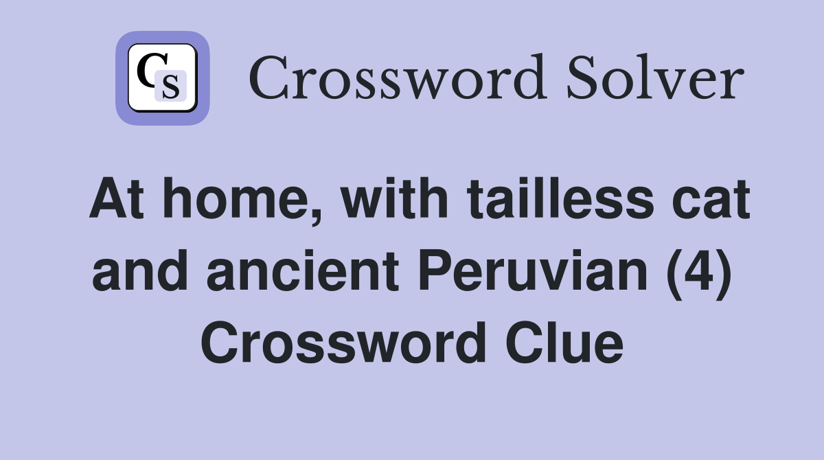 At home, with tailless cat and ancient Peruvian (4) Crossword Clue
