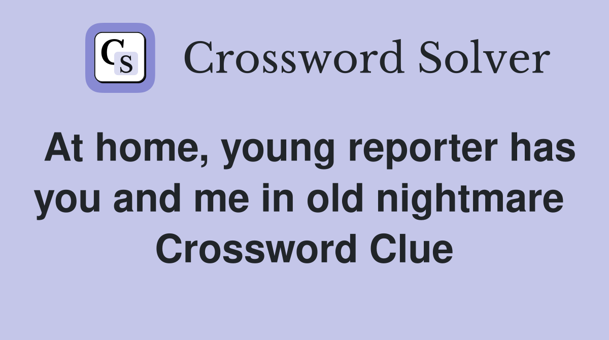 At home, young reporter has you and me in old nightmare  Crossword Clue