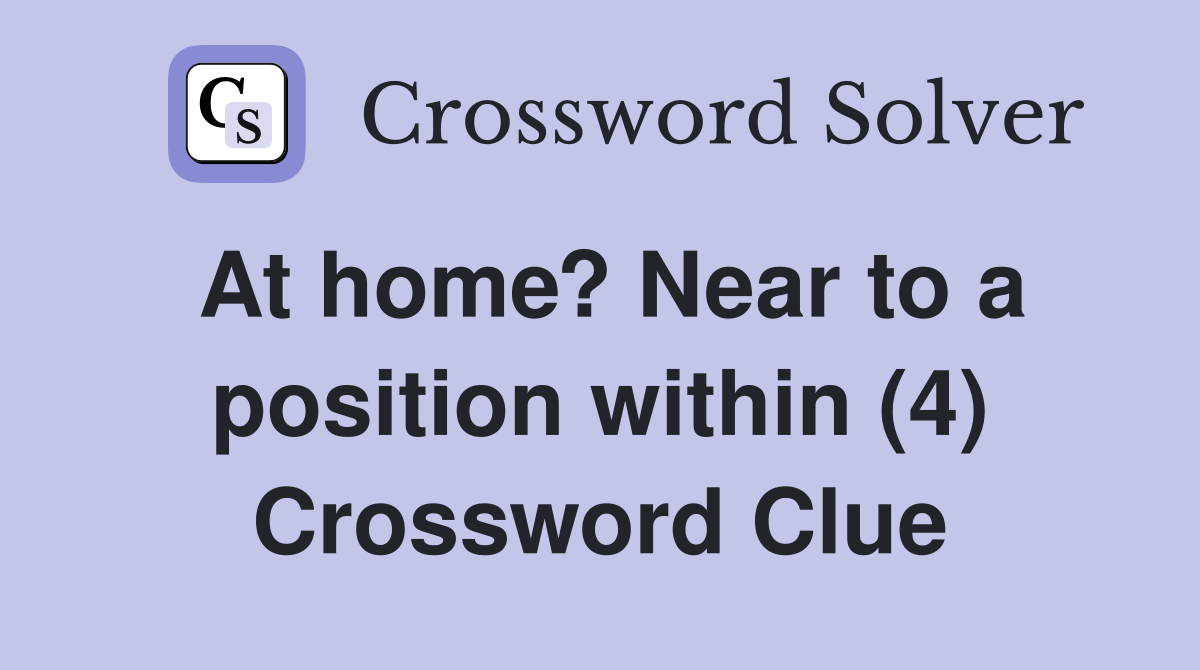At home? Near to a position within (4) Crossword Clue