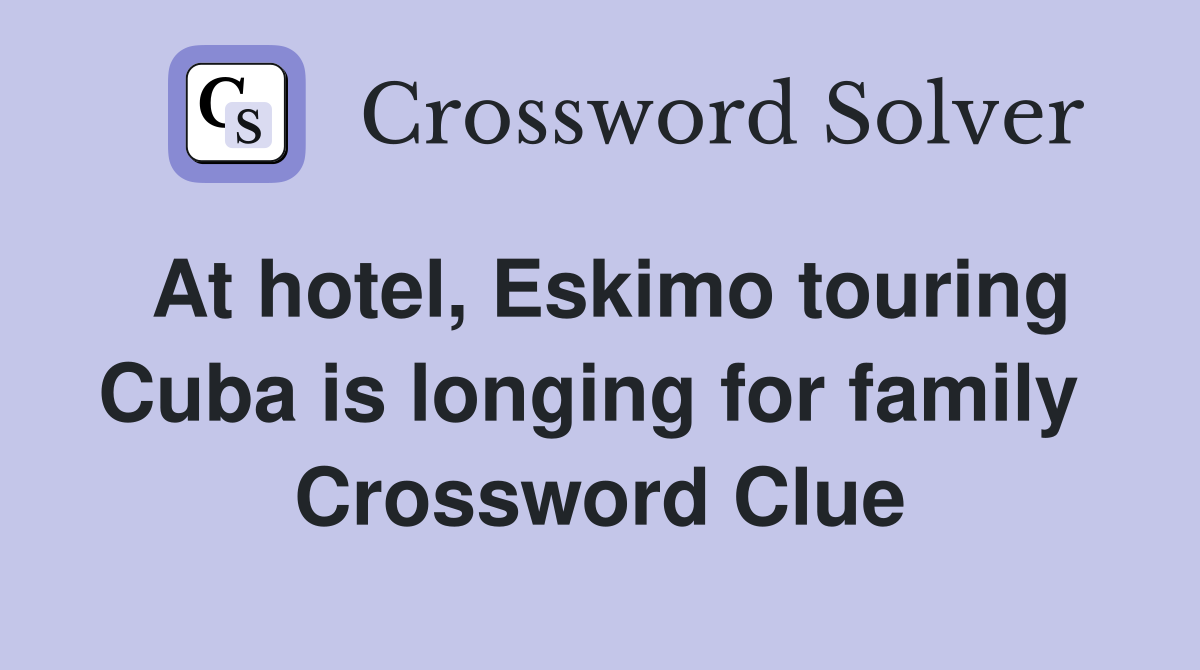 At hotel, Eskimo touring Cuba is longing for family  Crossword Clue