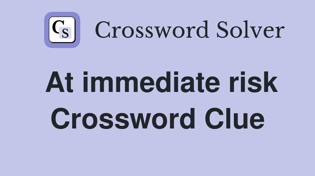 At immediate risk Crossword Clue