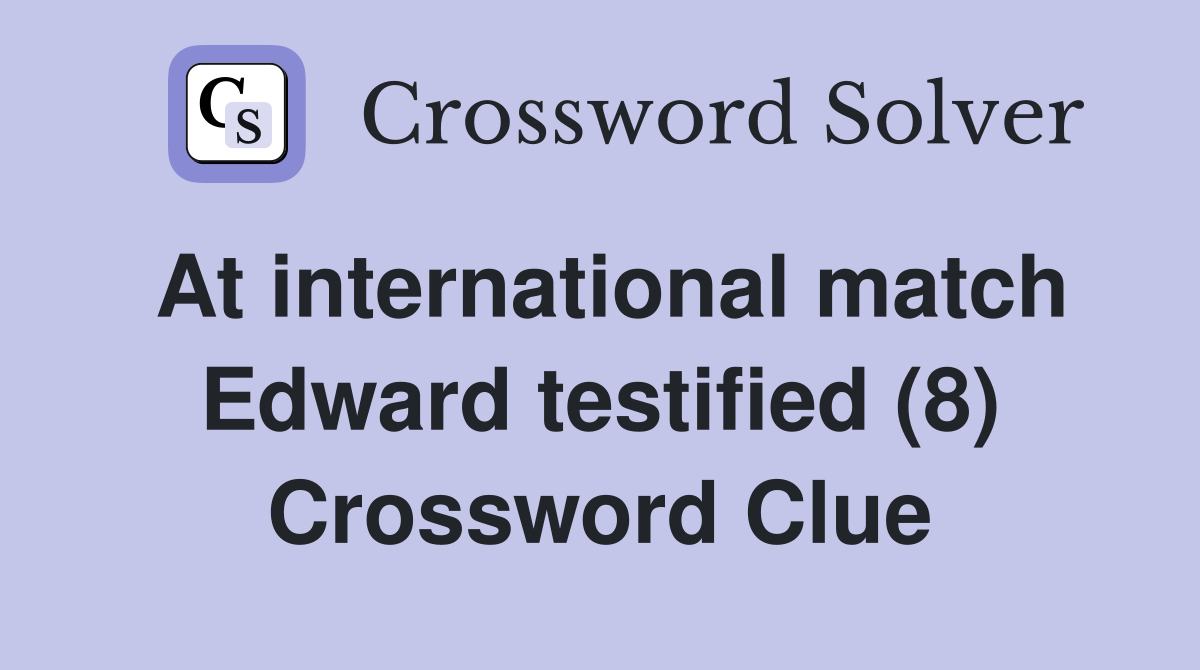 At international match Edward testified (8) Crossword Clue