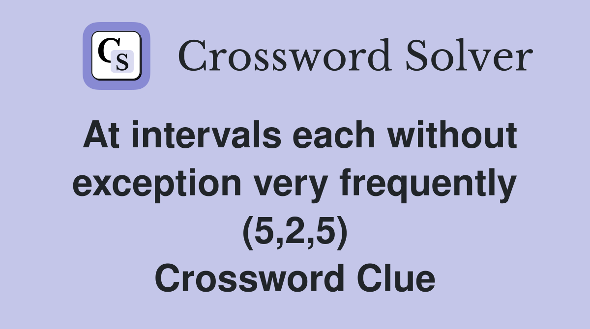 At intervals each without exception very frequently (5,2,5) Crossword Clue