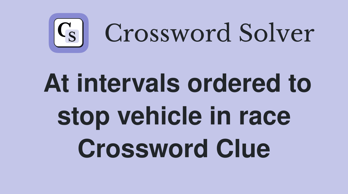 At intervals ordered to stop vehicle in race Crossword Clue