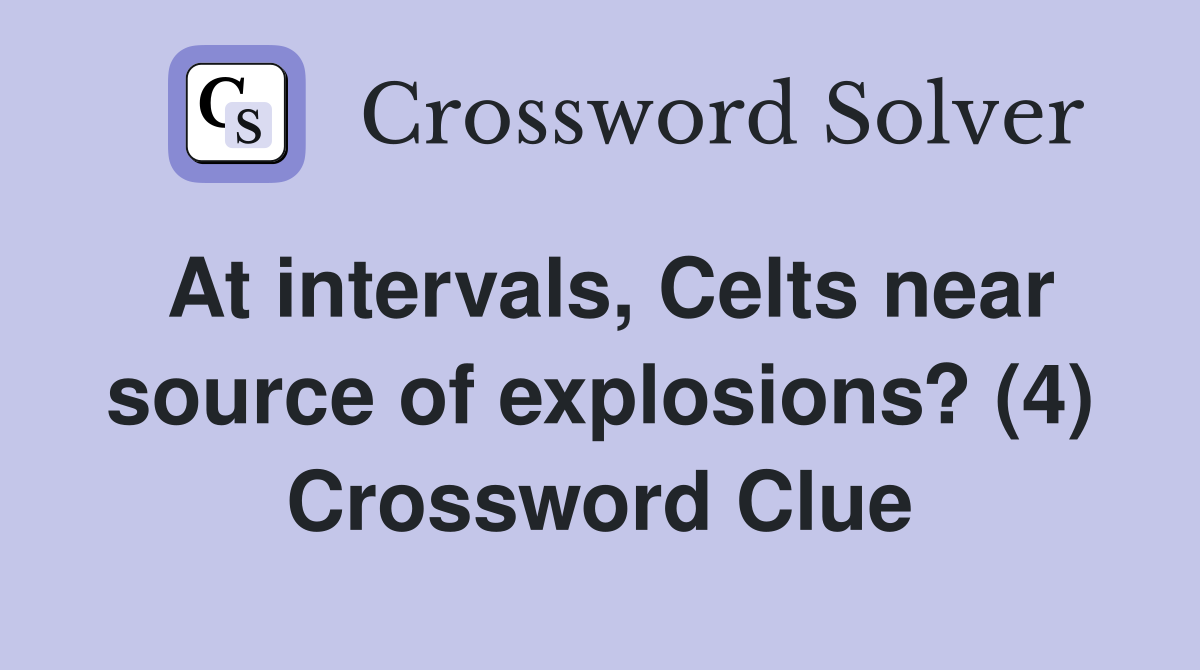 At intervals, Celts near source of explosions? (4) Crossword Clue