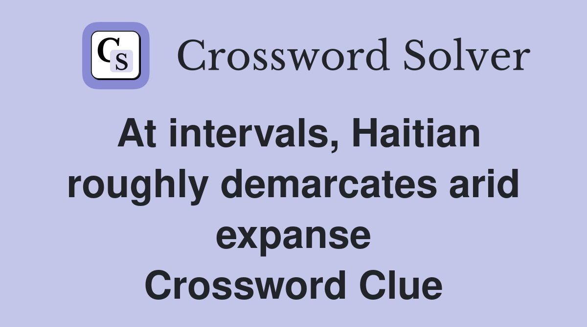 At intervals, Haitian roughly demarcates arid expanse Crossword Clue