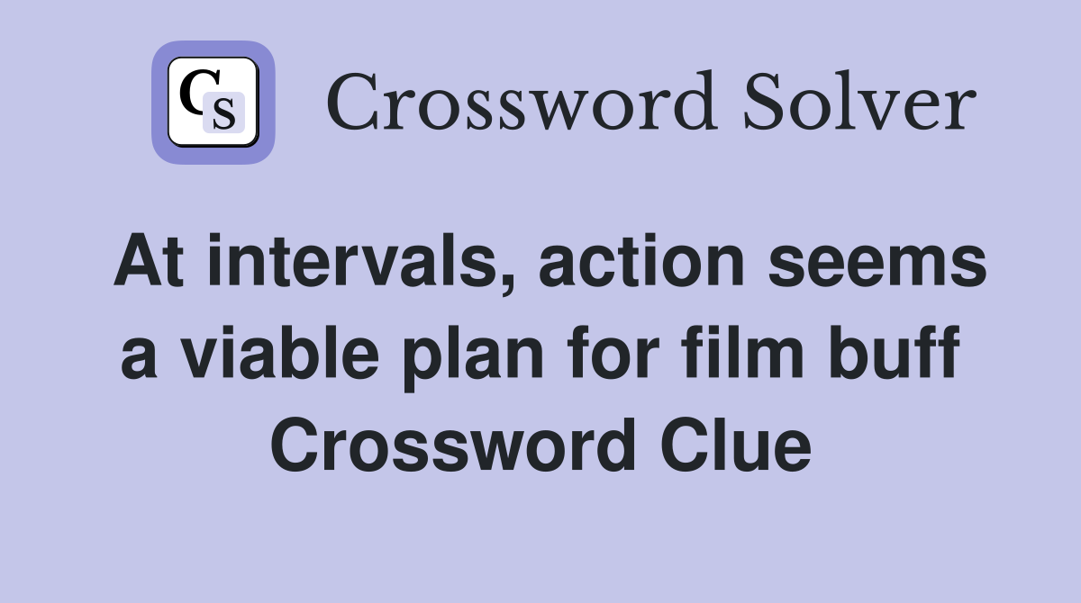 At intervals, action seems a viable plan for film buff Crossword Clue