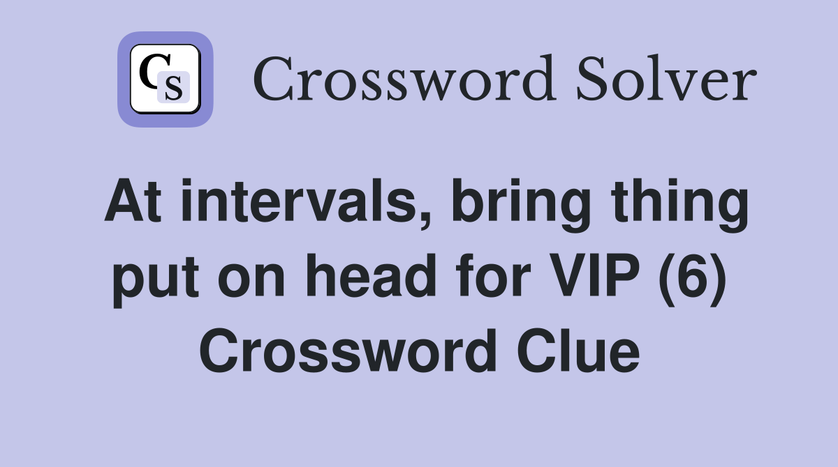 At intervals, bring thing put on head for VIP (6) Crossword Clue