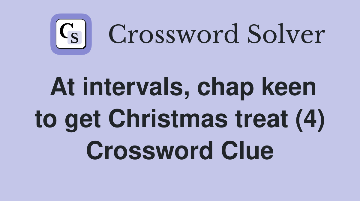 At intervals, chap keen to get Christmas treat (4) Crossword Clue