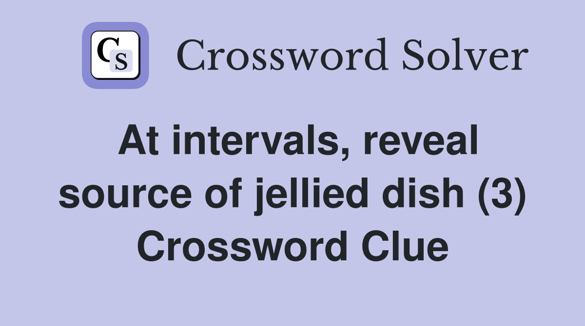 At intervals, reveal source of jellied dish (3) Crossword Clue