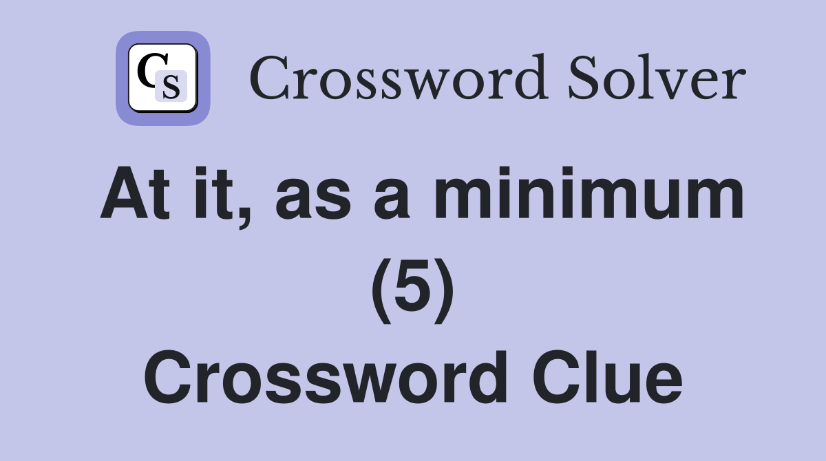 At it, as a minimum (5) Crossword Clue