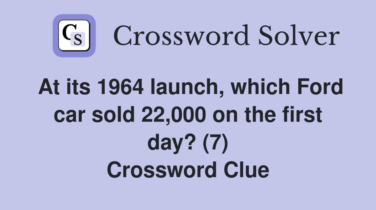 At its 1964 launch, which Ford car sold 22,000 on the first day? (7) Crossword Clue