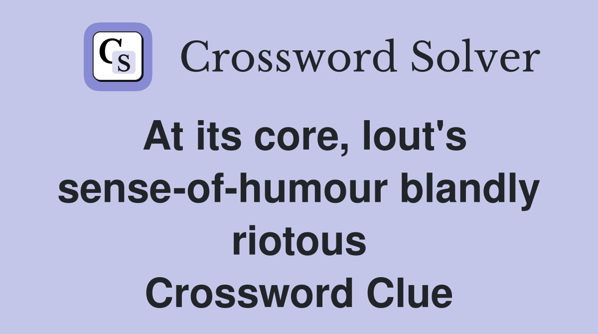 At its core, lout's sense-of-humour blandly riotous Crossword Clue