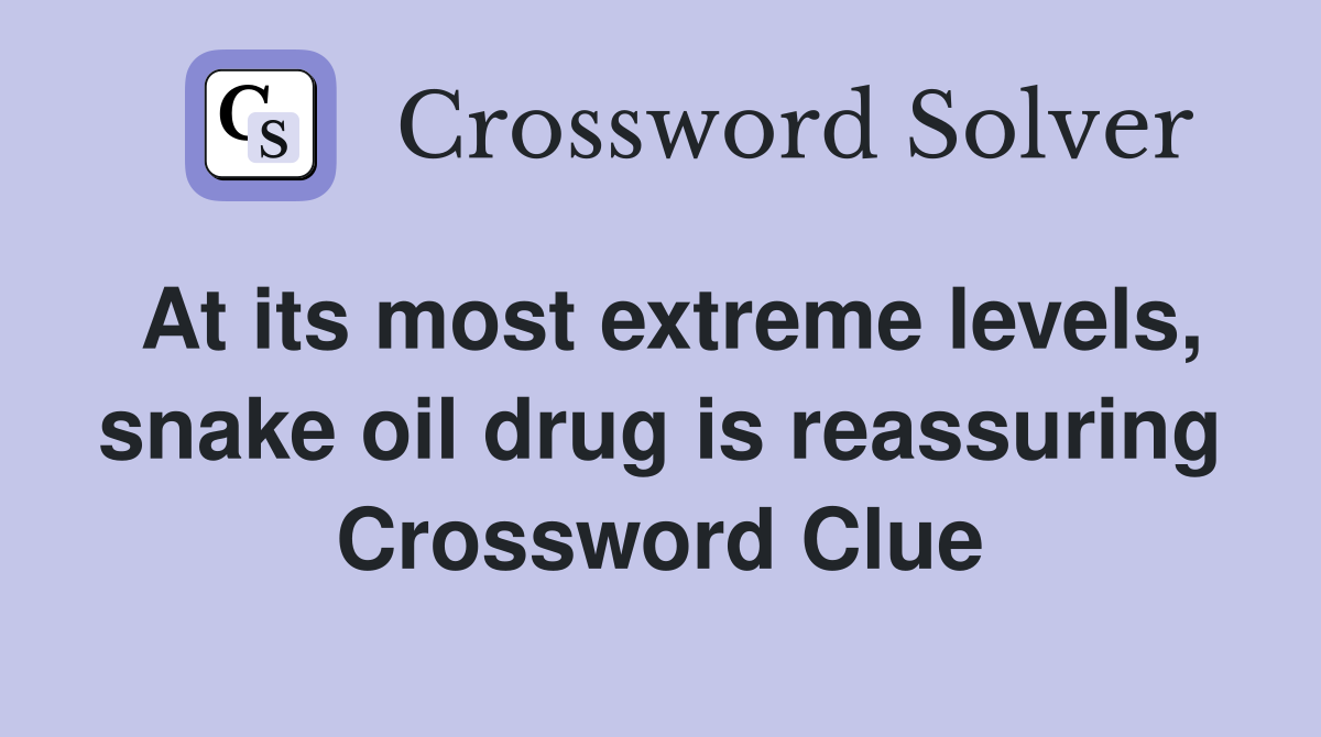 At its most extreme levels, snake oil drug is reassuring Crossword Clue