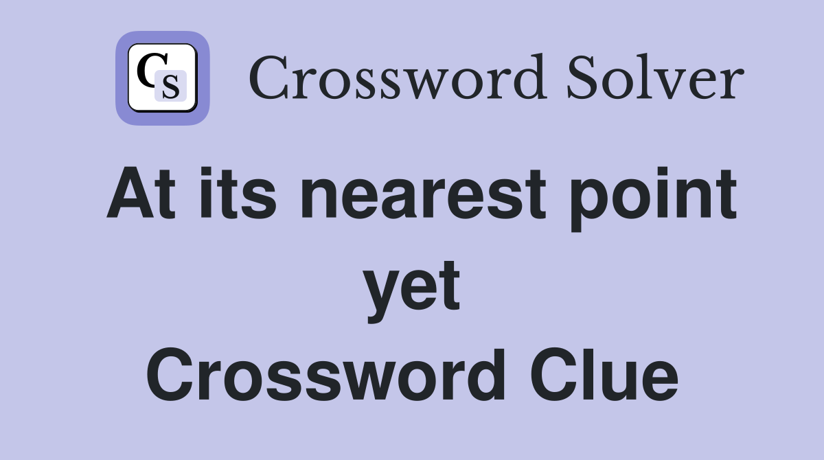At its nearest point yet Crossword Clue