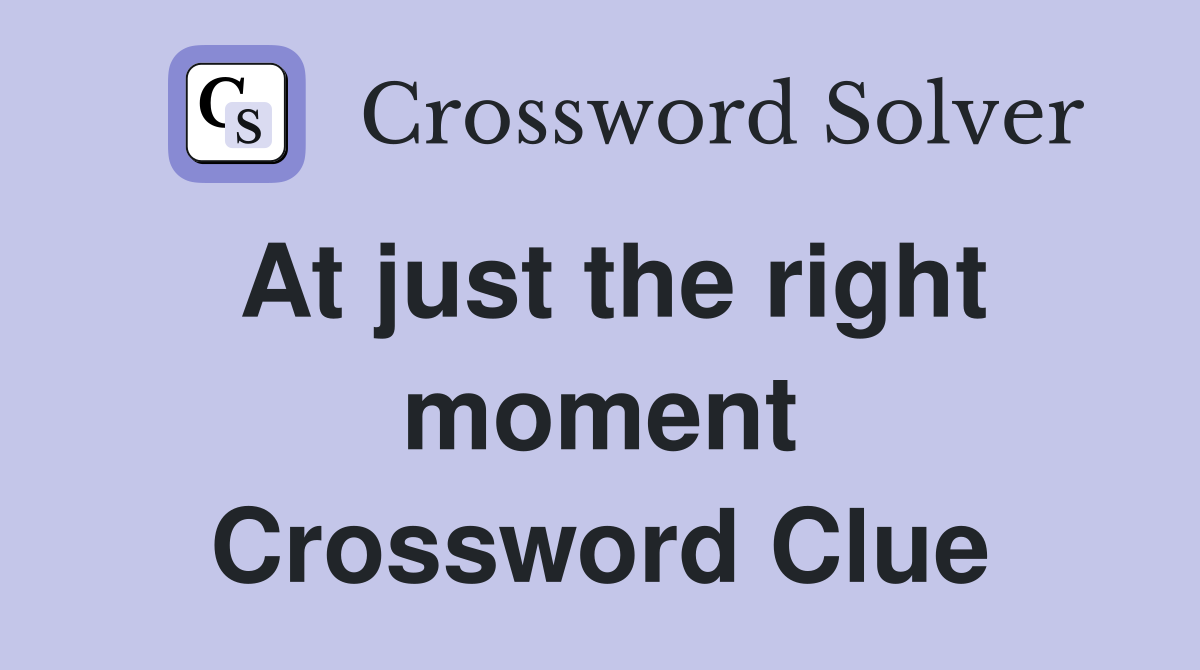 At just the right moment Crossword Clue
