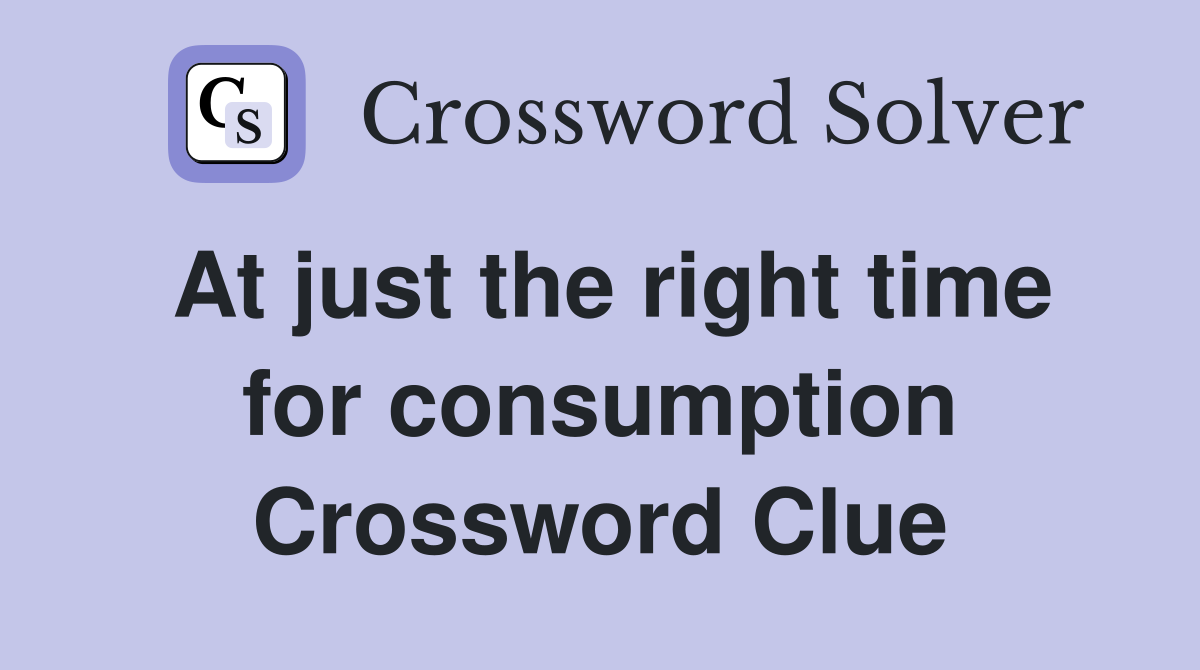 At just the right time for consumption Crossword Clue