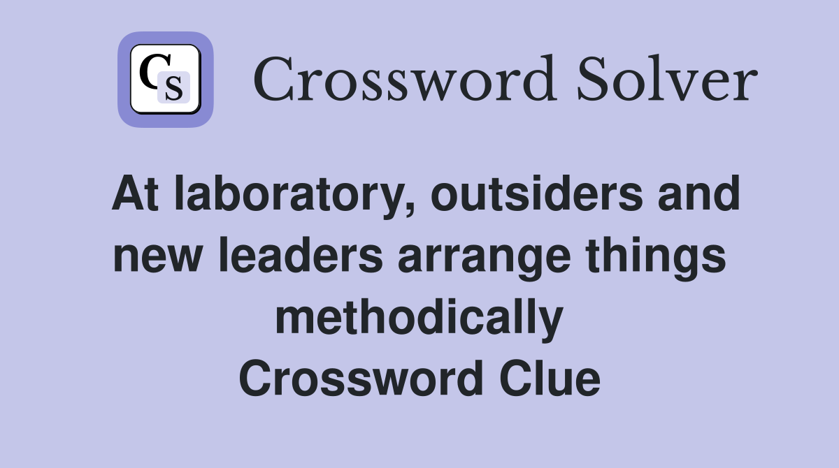 At laboratory, outsiders and new leaders arrange things methodically Crossword Clue