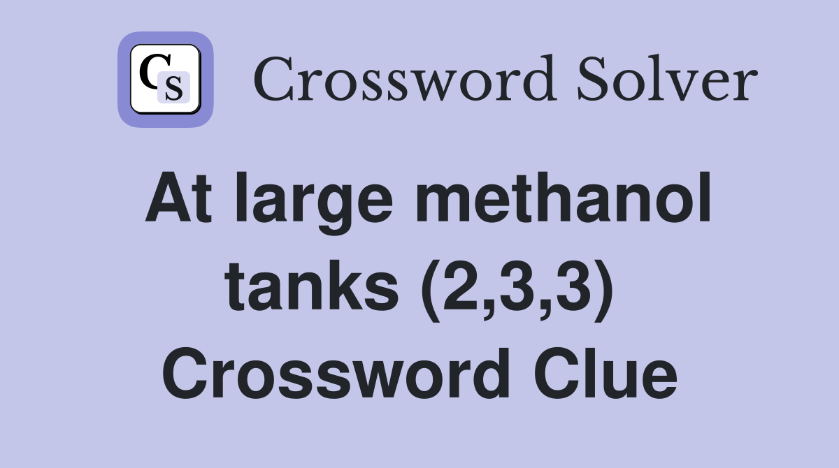 At large methanol tanks (2,3,3) Crossword Clue