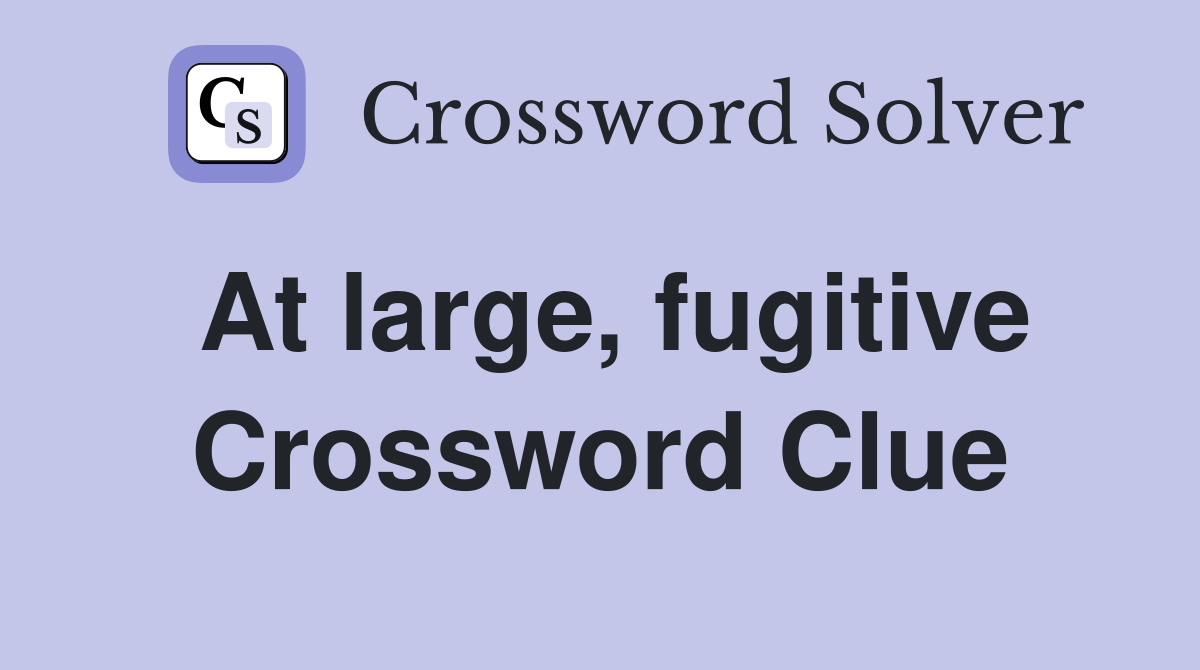 At large, fugitive Crossword Clue