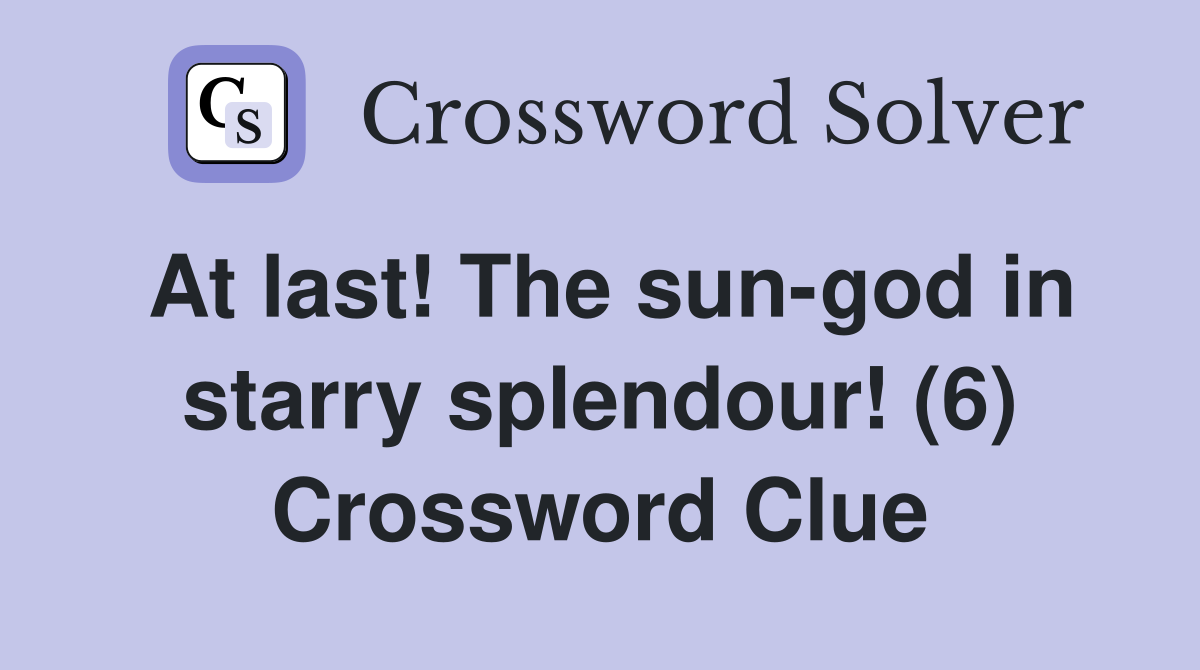 At last! The sun-god in starry splendour! (6) Crossword Clue