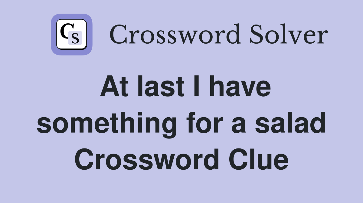 At last I have something for a salad Crossword Clue