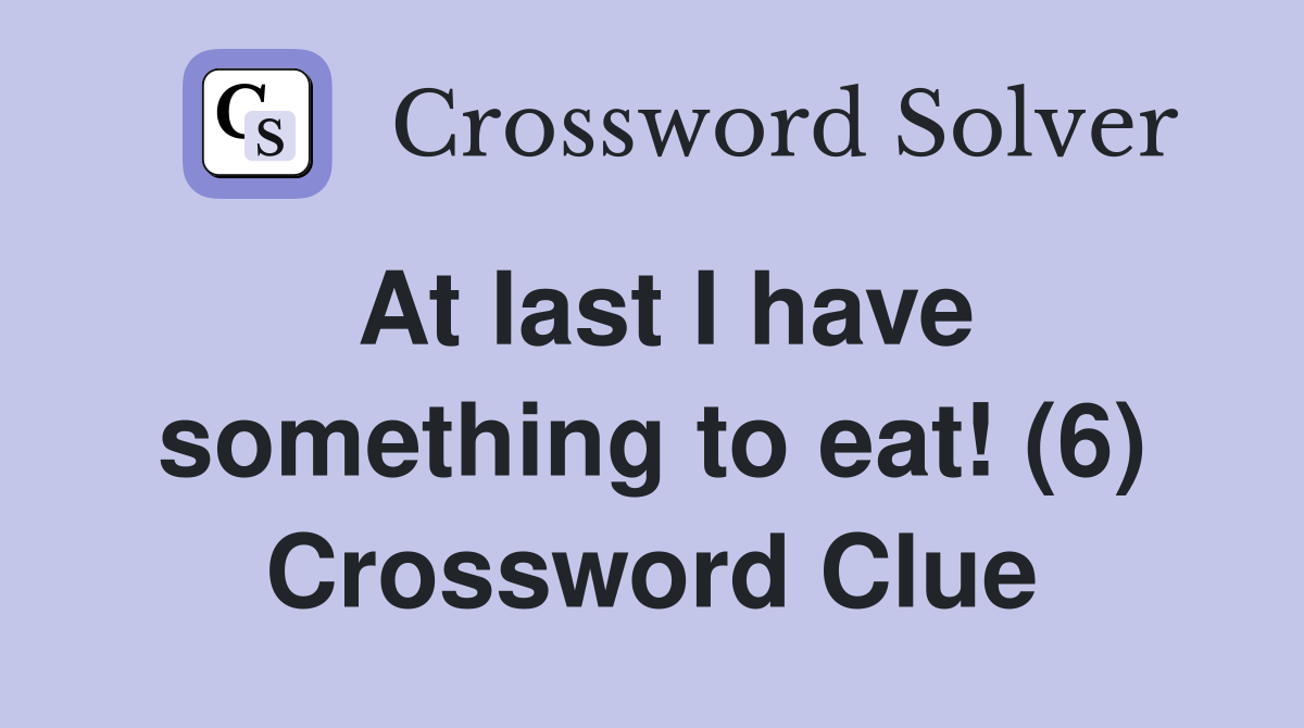 At last I have something to eat! (6) Crossword Clue