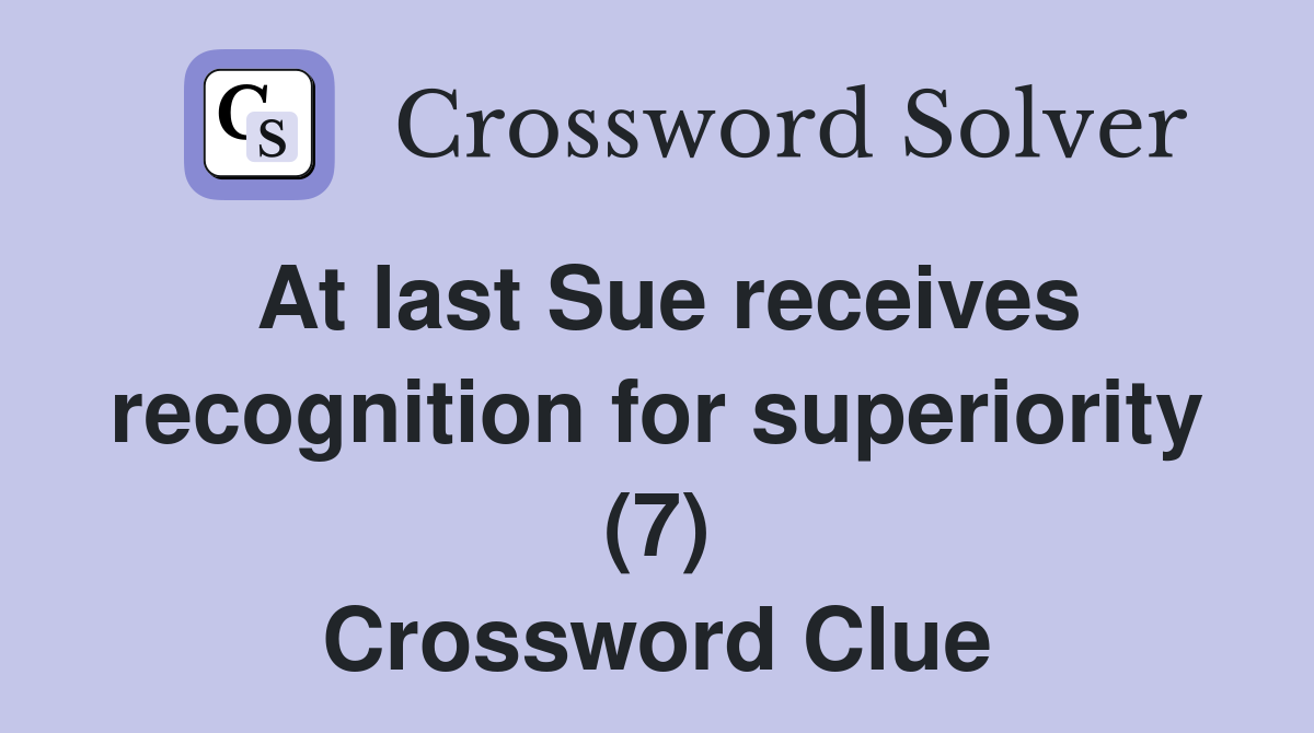 At last Sue receives recognition for superiority (7) Crossword Clue
